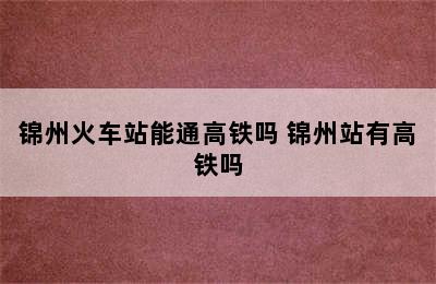 锦州火车站能通高铁吗 锦州站有高铁吗